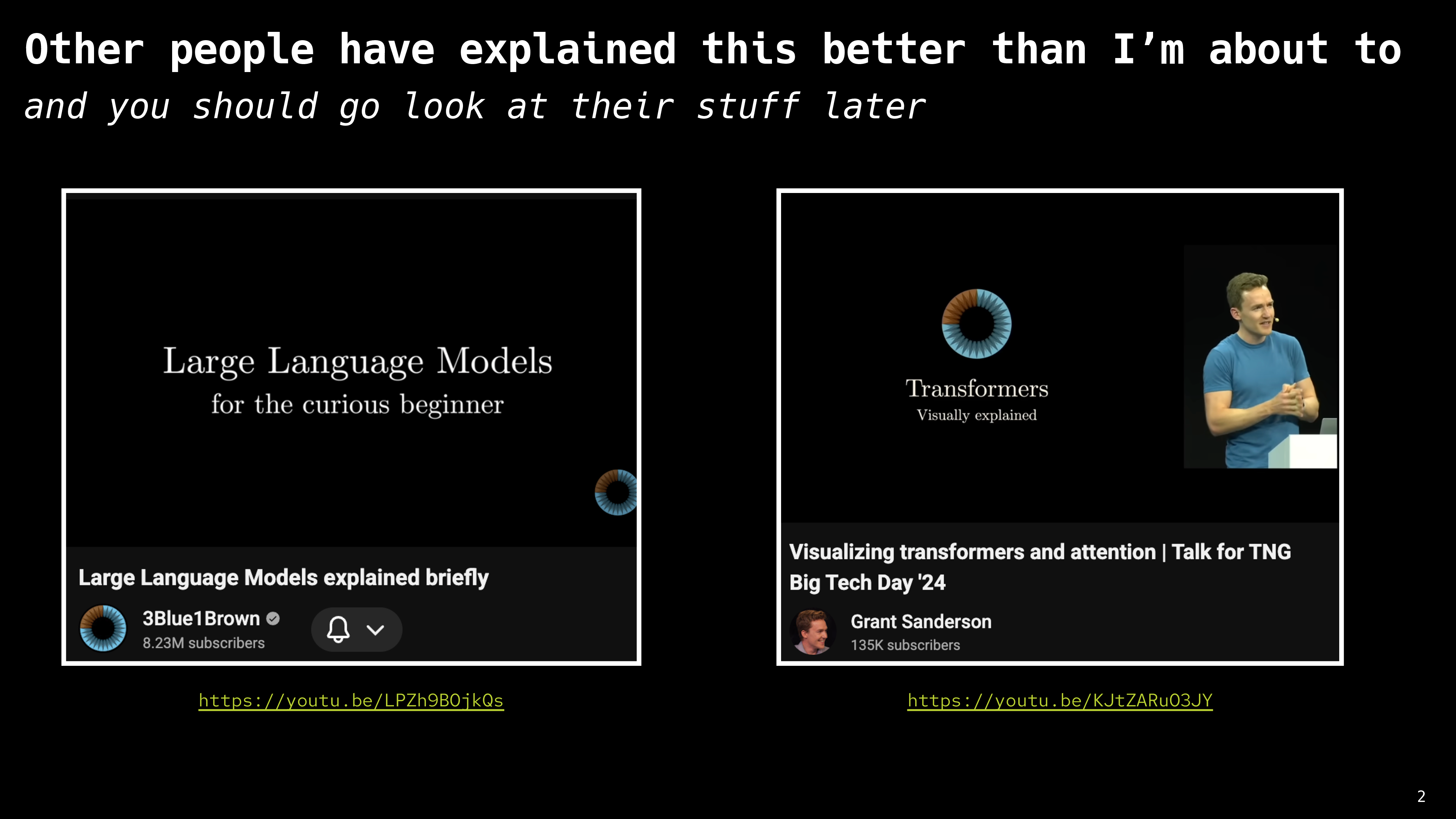 title: Other people have explained this better than I’m about to subtitle: and you should go look at their stuff later. Two video thumbnails, one for 'Large Language Models Explained Briefly' by account 3Blue1Brown, the other for 'Visualizing transformers and attention | Talk for TNG Big Tech Day '24' by account Grant Sanderson